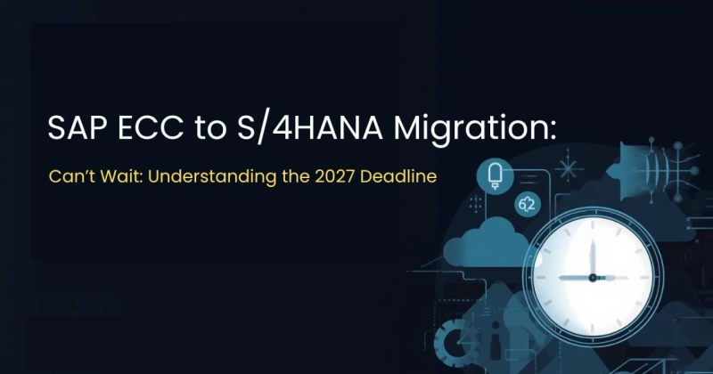 Why Your SAP ECC to S/4HANA Migration Can’t Wait: Understanding the 2027 Deadline