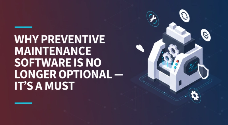 Why Preventive Maintenance Software Is No Longer Optional — It’s a Must for Modern Facilities