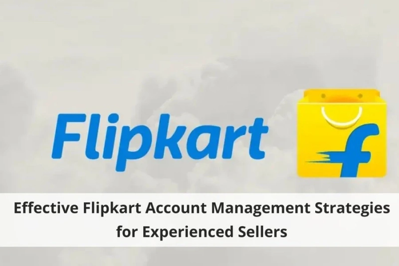 Effective Flipkart Account Management Strategies for Experienced Sellers