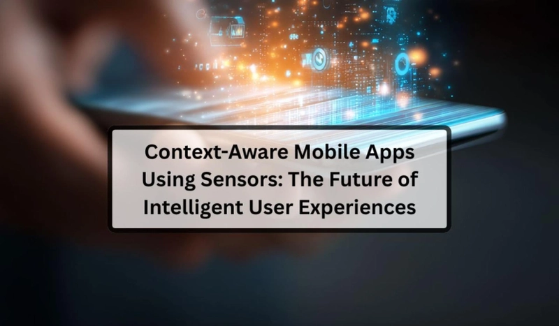 Context-Aware Mobile Apps Using Sensors: The Future of Intelligent Digital Experiences
