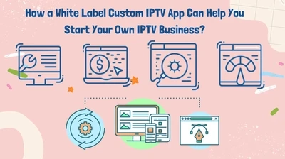How a White Label Custom IPTV App Can Help You Start Your Own IPTV Business?