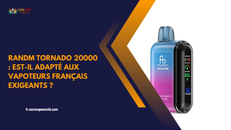 RandM Tornado 20000 : Est-il adapté aux vapoteurs français exigeants ?