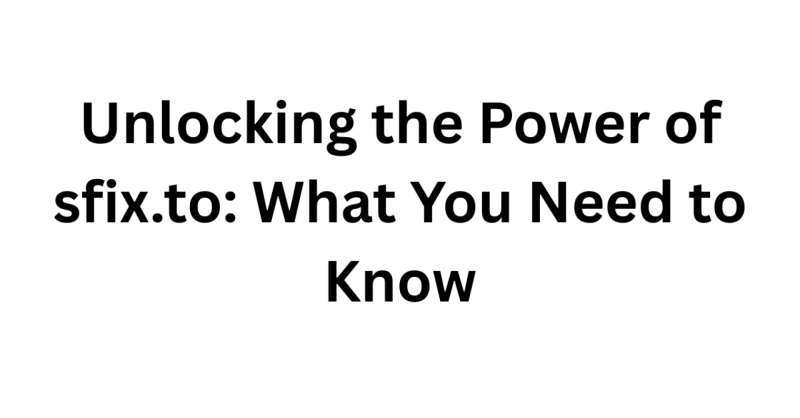 Unlocking the Power of sfix.to: What You Need to Know