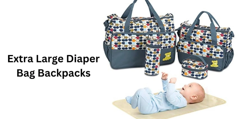 Unveiling the Features of Extra Large Diaper Bag Backpacks