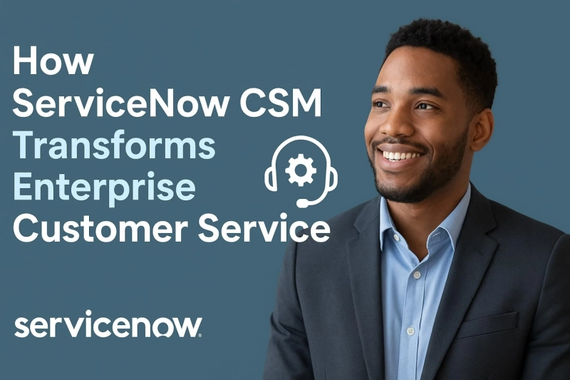 How ServiceNow CSM Transforms Enterprise Customer Service