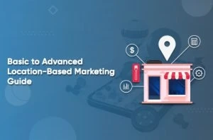 Basic to Advanced Location-Based Marketing Guide: Navigating the Digital Landscape