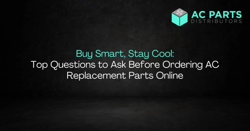 Buy Smart, Stay Cool: Top Questions to Ask Before Ordering AC Replacement Parts Online