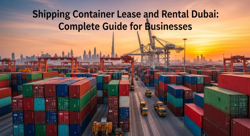 Shipping Container Lease and Rental Dubai: Complete Guide for Businesses