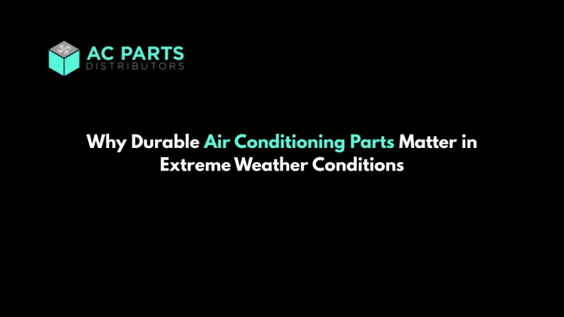 Why Durable Air Conditioning Parts Matter in Extreme Weather Conditions