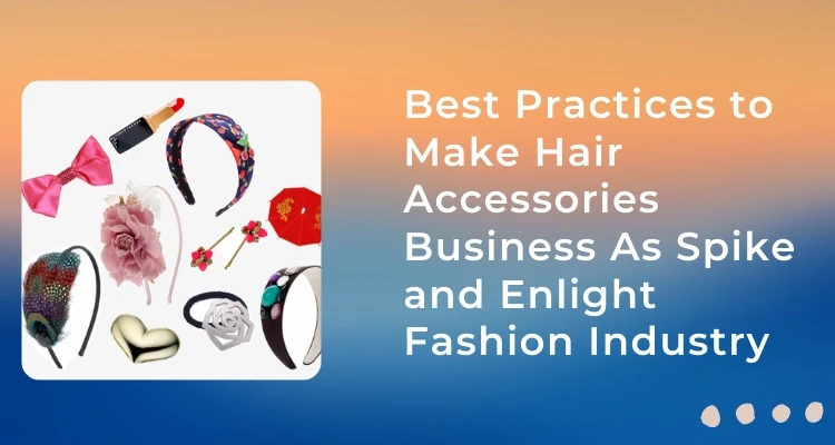 Enhance Your Hair Accessories Business As Spike and Enlight Fashion Industry