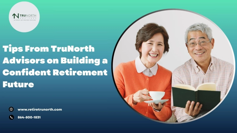 Tips From TruNorth Advisors on Building a Confident Retirement Future