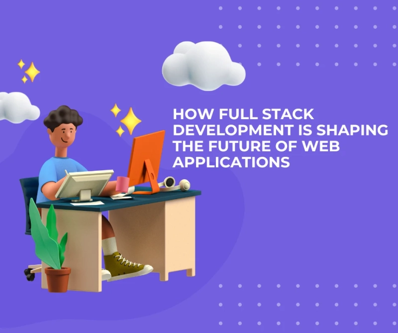 How Full Stack Development is Shaping the Future of Web Applications