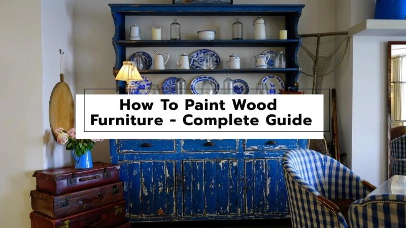 How To Paint Wood Furniture - Complete Guide