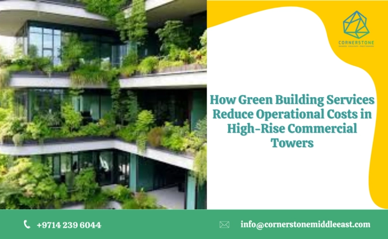 How Green Building Services Reduce Operational Costs in High-Rise Commercial Towers