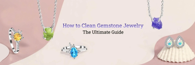 How to Clean Gemstone Jewelry - The Ultimate Guide