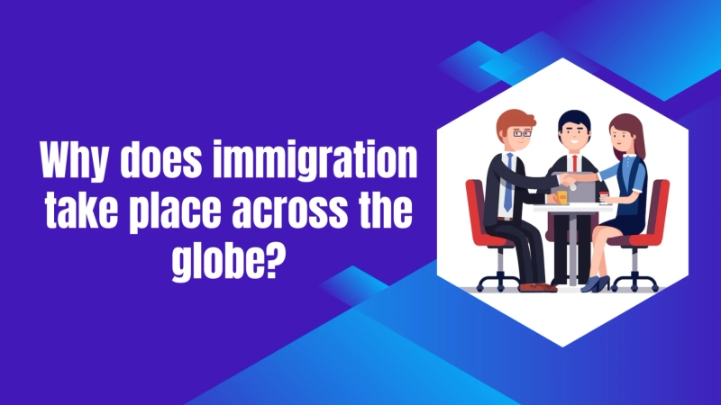 Why does immigration take place across the globe?