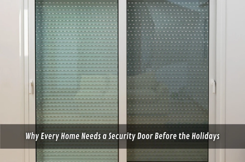 Why Every Home Needs a ScreenGuard Security Door Before the Holidays