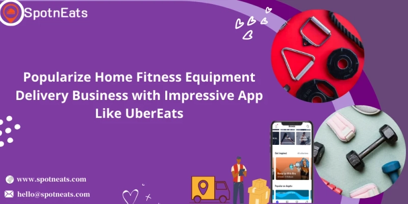 Launch Your Home Fitness Equipment Delivery Business With SpotnEats App Like UberEats