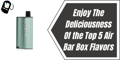 Enjoy The Deliciousness Of the Top 5 Air Bar Box Flavors