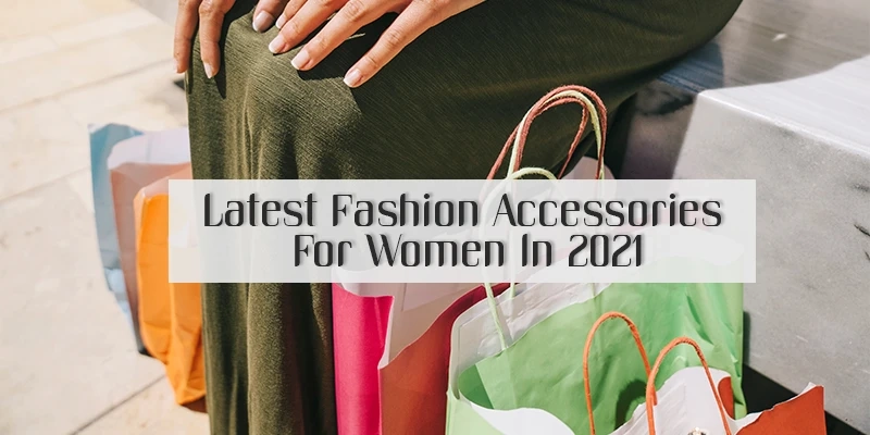 Latest Fashion Accessories for Women in 2021