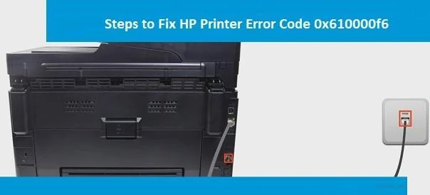 Steps To Resolve HP Printer Error 0x610000f6?