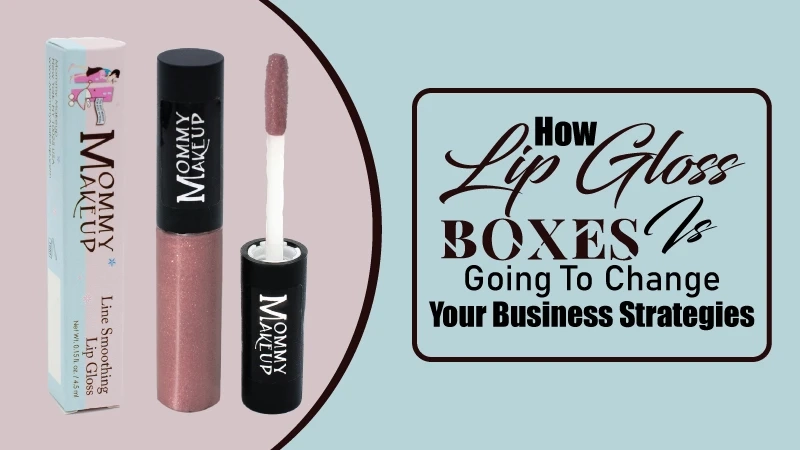 How Lip Gloss Boxes Is Going To Change Your Business Strategies