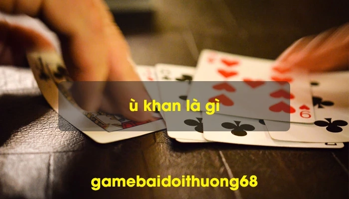 Ù khan là gì và những ù khan khi chơi phỏm