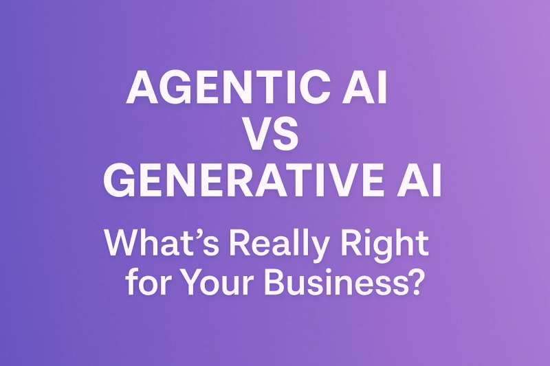 Agentic AI vs Generative AI: What’s Really Right for Your Business?