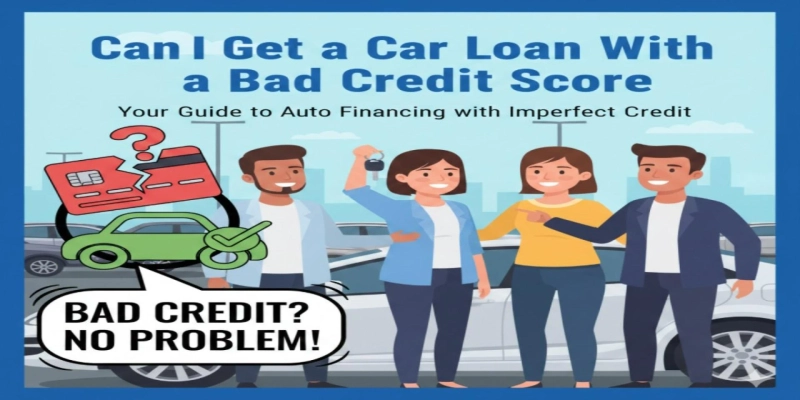 Can I Get a Car Loan With a Bad Credit Score?
