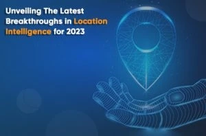 Unveiling The Latest Breakthroughs in Location Intelligence for 2023