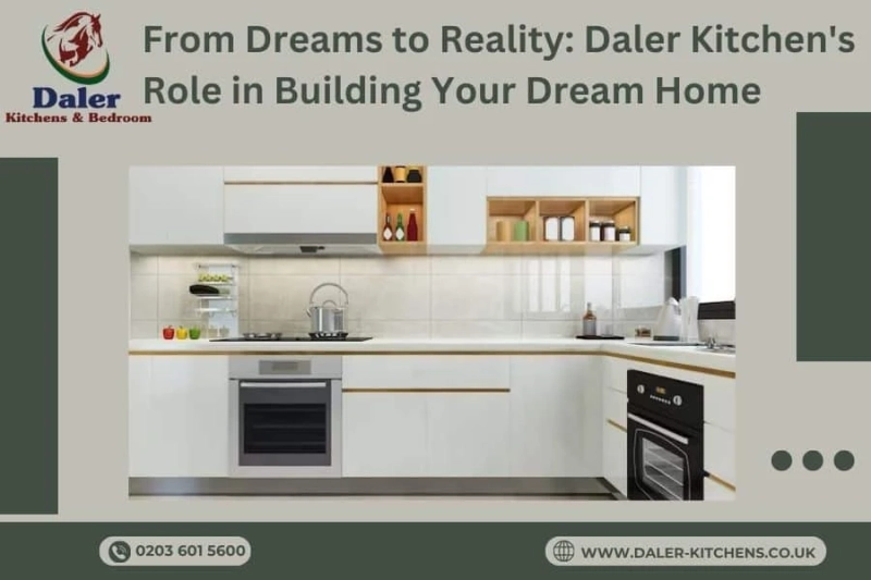 From Dreams to Reality: Daler Kitchen's Role in Building Your Dream Home