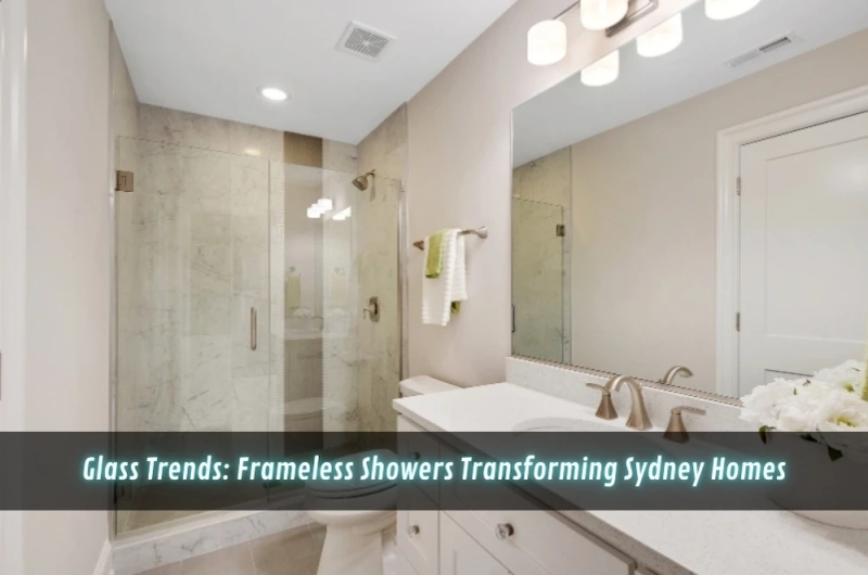 Glass Trends: Frameless Showers Transforming Sydney Homes