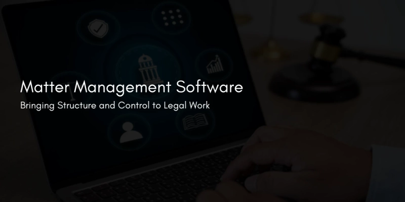 Matter Management Software: Bringing Structure and Control to Legal Work