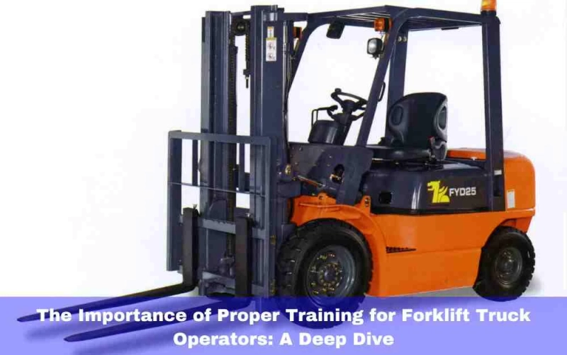 The Importance of Proper Training for Forklift Truck Operators: A Deep Dive