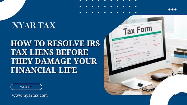 How to Resolve IRS Tax Liens Before They Damage Your Financial Life