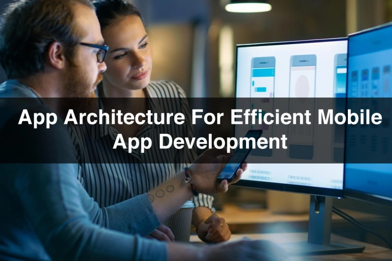 App Architecture for Efficient Mobile App Development