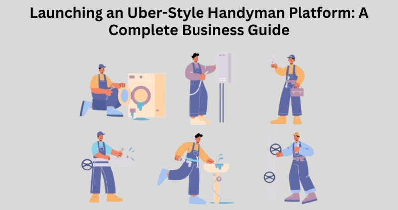 Launching an Uber-Style Handyman Platform: A Complete Business Guide