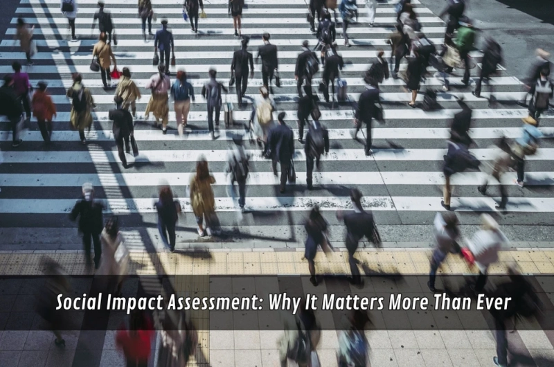 Social Impact Assessment: Why It Matters More Than Ever