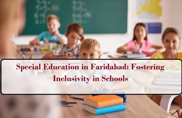 Special Education in Faridabad: Fostering Inclusivity in Schools