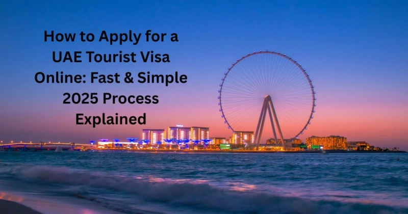 How to Apply for a UAE Tourist Visa Online: Fast & Simple 2025 Process Explained
