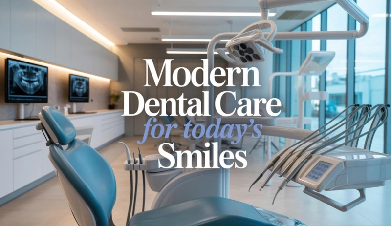 Modern Dental Care for Today’s Smiles