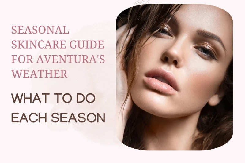 Your Year-Round Glow: A Seasonal Skincare Guide for Aventura's Climate