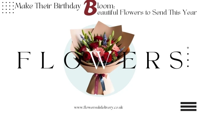 Make Their Birthday Bloom: Beautiful Flowers to Send This Year