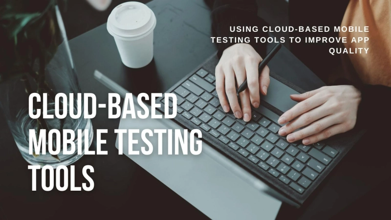Using Cloud-Based Mobile Testing Tools to Improve App Quality