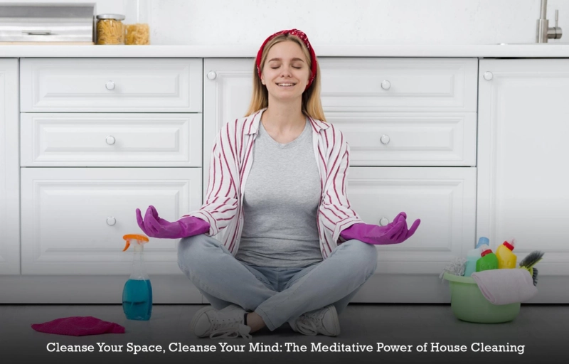 Cleanse Your Space, Cleanse Your Mind: The Meditative Power of House Cleaning