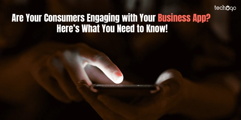 Are Your Consumers Engaging with Your Business App? Here’s What You Need to Know!