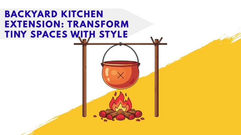 Backyard Kitchen Extension: Transform Tiny Spaces with Style