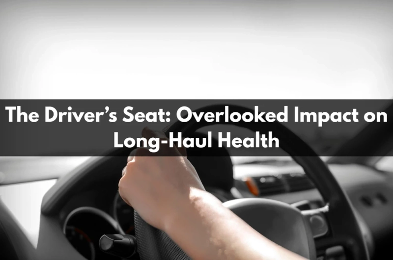 The Driver’s Seat: Overlooked Impact on Long-Haul Health