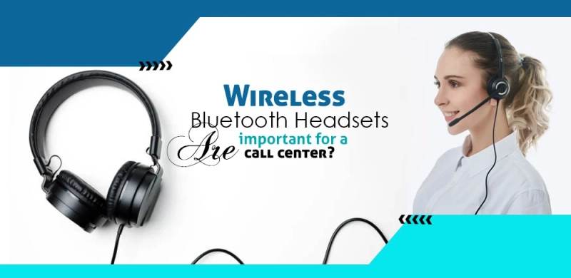 Wireless Bluetooth Headsets are important for a Call Center?