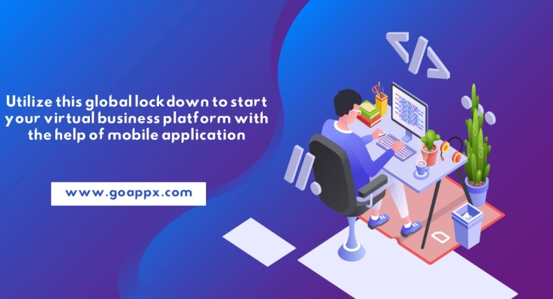 Utilize this global lockdown to start your virtual business platform with the help of mobile application